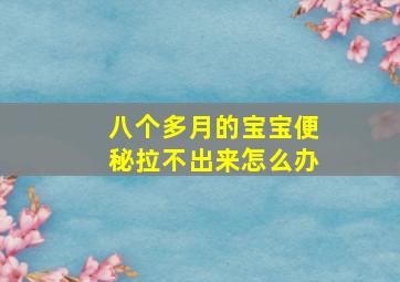 八个多月的宝宝便秘拉不出来怎么办