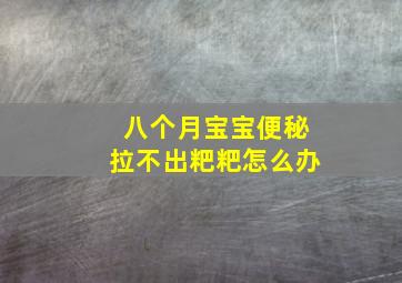 八个月宝宝便秘拉不出粑粑怎么办