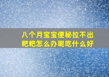 八个月宝宝便秘拉不出粑粑怎么办呢吃什么好