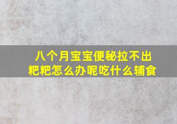 八个月宝宝便秘拉不出粑粑怎么办呢吃什么辅食