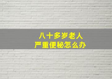 八十多岁老人严重便秘怎么办