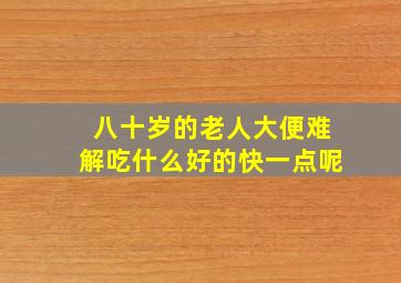 八十岁的老人大便难解吃什么好的快一点呢