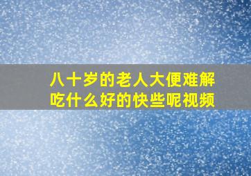 八十岁的老人大便难解吃什么好的快些呢视频