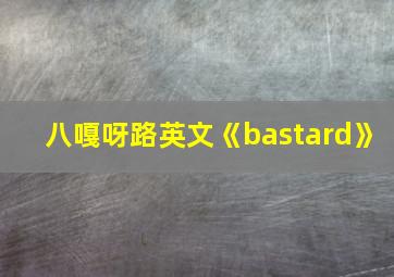 八嘎呀路英文《bastard》