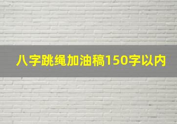 八字跳绳加油稿150字以内