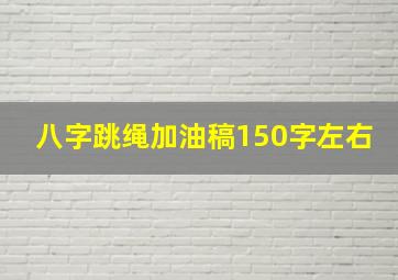 八字跳绳加油稿150字左右