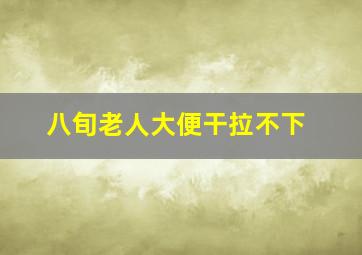 八旬老人大便干拉不下