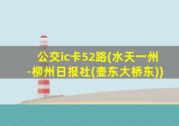 公交ic卡52路(水天一州-柳州日报社(壶东大桥东))