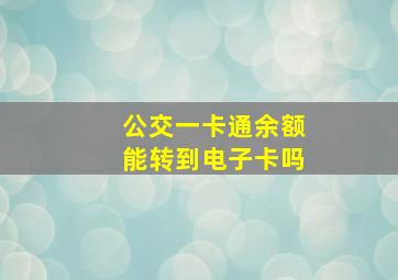 公交一卡通余额能转到电子卡吗