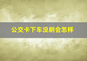 公交卡下车没刷会怎样