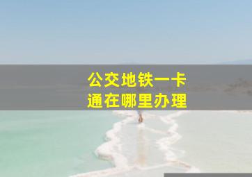 公交地铁一卡通在哪里办理