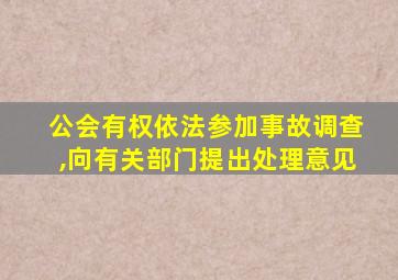 公会有权依法参加事故调查,向有关部门提出处理意见