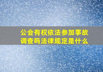 公会有权依法参加事故调查吗法律规定是什么