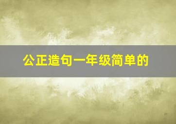 公正造句一年级简单的