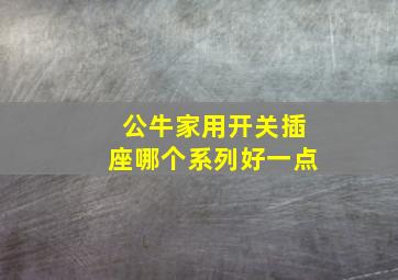 公牛家用开关插座哪个系列好一点