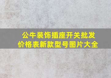 公牛装饰插座开关批发价格表新款型号图片大全