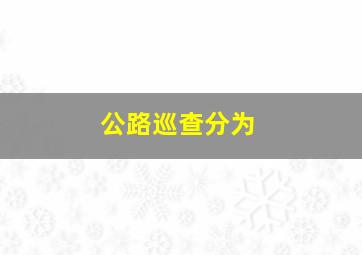 公路巡查分为