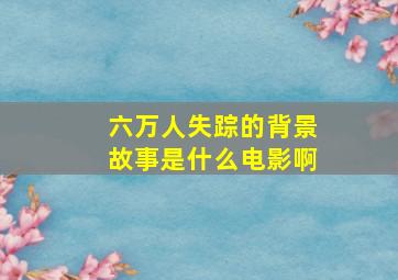 六万人失踪的背景故事是什么电影啊