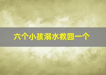 六个小孩溺水救回一个