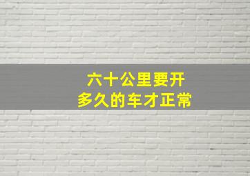 六十公里要开多久的车才正常