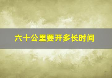 六十公里要开多长时间