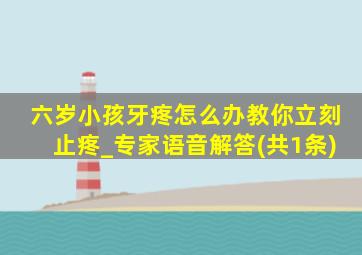 六岁小孩牙疼怎么办教你立刻止疼_专家语音解答(共1条)