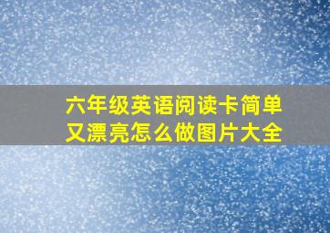 六年级英语阅读卡简单又漂亮怎么做图片大全