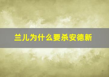 兰儿为什么要杀安德新