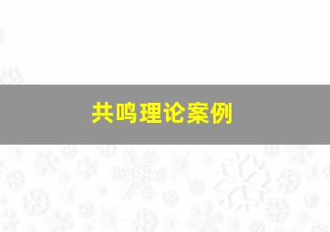 共鸣理论案例