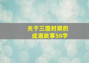 关于三国时期的成语故事50字