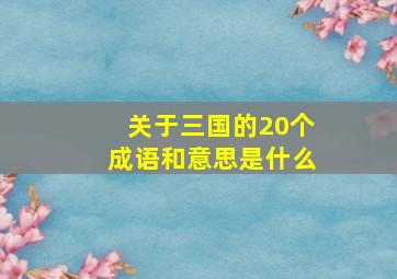 关于三国的20个成语和意思是什么