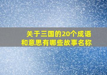 关于三国的20个成语和意思有哪些故事名称