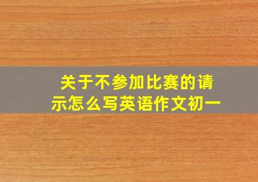 关于不参加比赛的请示怎么写英语作文初一