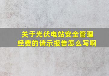 关于光伏电站安全管理经费的请示报告怎么写啊