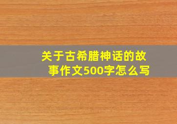 关于古希腊神话的故事作文500字怎么写