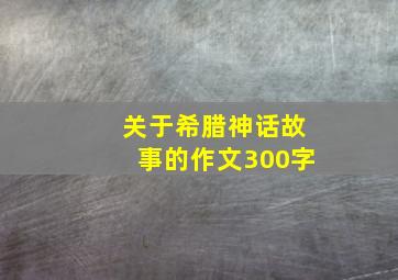 关于希腊神话故事的作文300字