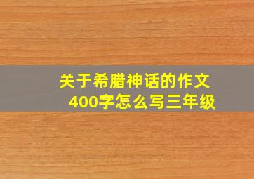 关于希腊神话的作文400字怎么写三年级