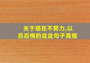 关于现在不努力,以后后悔的说说句子简短