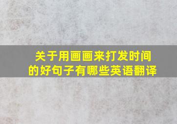 关于用画画来打发时间的好句子有哪些英语翻译