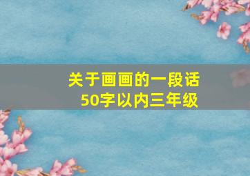 关于画画的一段话50字以内三年级