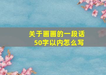 关于画画的一段话50字以内怎么写