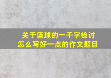 关于篮球的一千字检讨怎么写好一点的作文题目