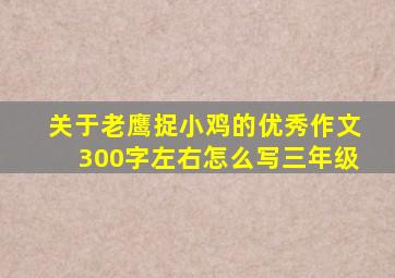 关于老鹰捉小鸡的优秀作文300字左右怎么写三年级