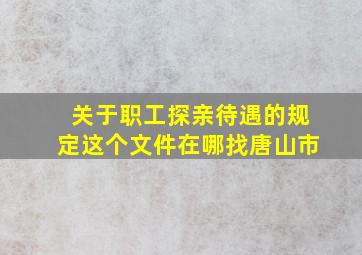 关于职工探亲待遇的规定这个文件在哪找唐山市