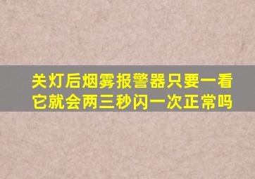 关灯后烟雾报警器只要一看它就会两三秒闪一次正常吗