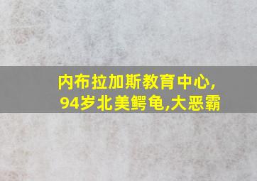 内布拉加斯教育中心,94岁北美鳄龟,大恶霸