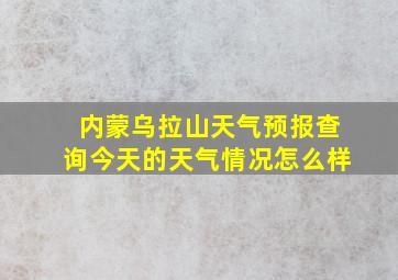 内蒙乌拉山天气预报查询今天的天气情况怎么样