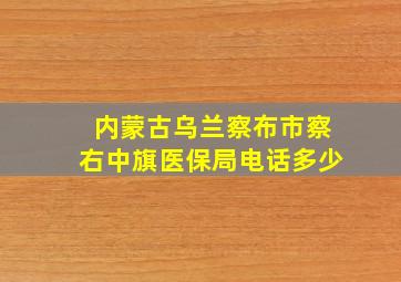 内蒙古乌兰察布市察右中旗医保局电话多少