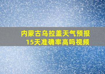 内蒙古乌拉盖天气预报15天准确率高吗视频