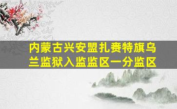 内蒙古兴安盟扎赉特旗乌兰监狱入监监区一分监区